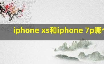 iphone xs和iphone 7p哪个好